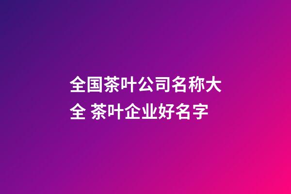 全国茶叶公司名称大全 茶叶企业好名字